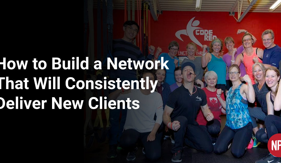 How to Build a Network That Will Consistently Deliver New Clients: